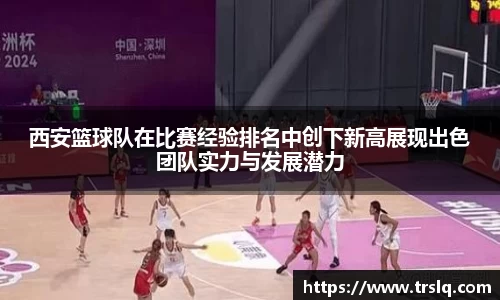 西安篮球队在比赛经验排名中创下新高展现出色团队实力与发展潜力